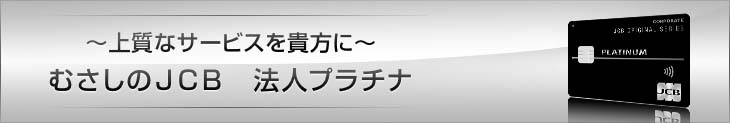 〜上質なサービスを貴方に〜 むさしのJCB 法人プラチナ